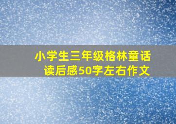 小学生三年级格林童话读后感50字左右作文