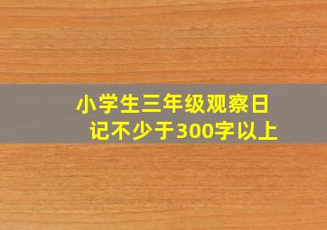 小学生三年级观察日记不少于300字以上