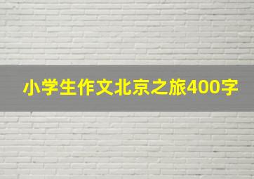 小学生作文北京之旅400字