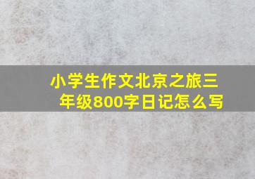 小学生作文北京之旅三年级800字日记怎么写