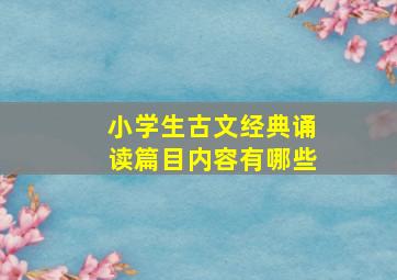 小学生古文经典诵读篇目内容有哪些