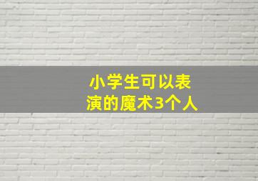 小学生可以表演的魔术3个人