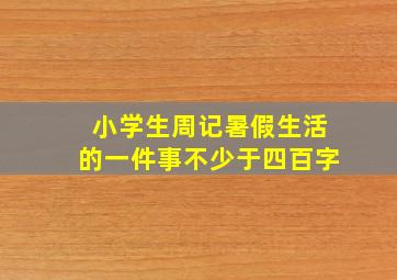 小学生周记暑假生活的一件事不少于四百字