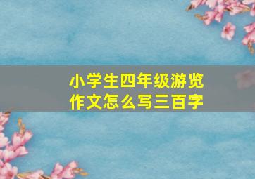 小学生四年级游览作文怎么写三百字