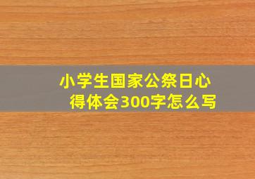 小学生国家公祭日心得体会300字怎么写