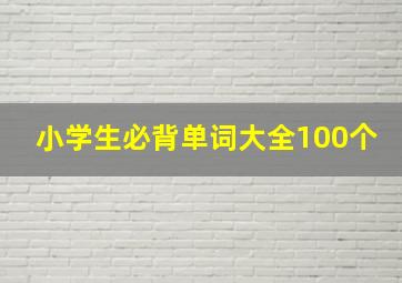 小学生必背单词大全100个