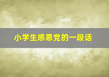 小学生感恩党的一段话