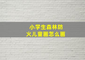 小学生森林防火儿童画怎么画