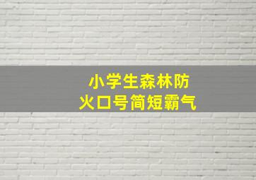 小学生森林防火口号简短霸气