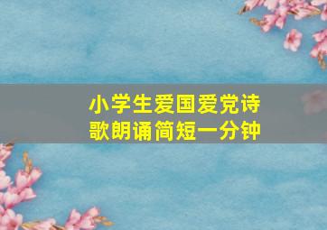 小学生爱国爱党诗歌朗诵简短一分钟