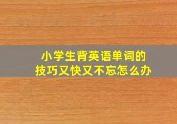 小学生背英语单词的技巧又快又不忘怎么办