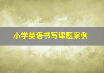 小学英语书写课题案例