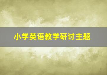 小学英语教学研讨主题