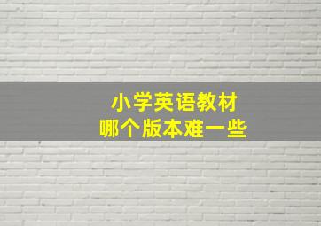 小学英语教材哪个版本难一些