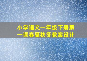 小学语文一年级下册第一课春夏秋冬教案设计