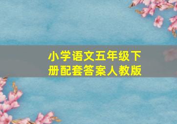 小学语文五年级下册配套答案人教版