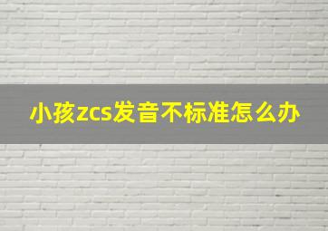 小孩zcs发音不标准怎么办