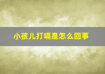 小孩儿打嗝是怎么回事