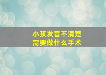 小孩发音不清楚需要做什么手术