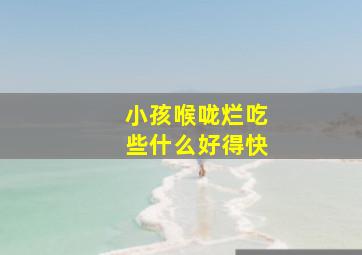 小孩喉咙烂吃些什么好得快