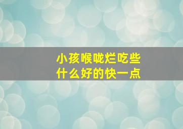 小孩喉咙烂吃些什么好的快一点