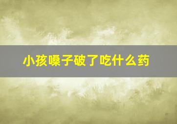 小孩嗓子破了吃什么药