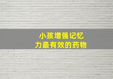 小孩增强记忆力最有效的药物