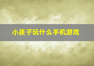 小孩子玩什么手机游戏