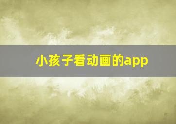 小孩子看动画的app