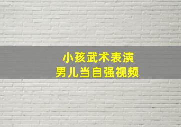 小孩武术表演男儿当自强视频