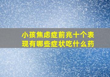 小孩焦虑症前兆十个表现有哪些症状吃什么药