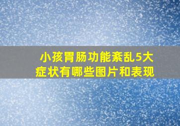 小孩胃肠功能紊乱5大症状有哪些图片和表现