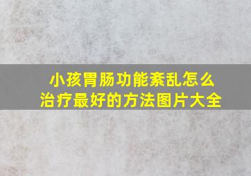 小孩胃肠功能紊乱怎么治疗最好的方法图片大全