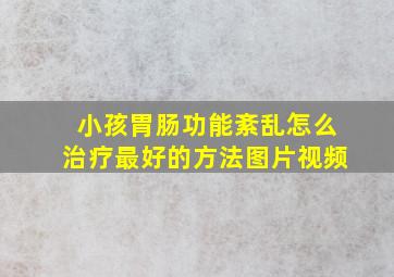 小孩胃肠功能紊乱怎么治疗最好的方法图片视频