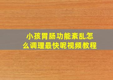 小孩胃肠功能紊乱怎么调理最快呢视频教程