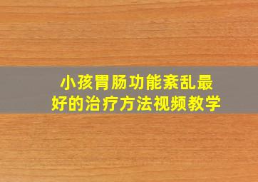 小孩胃肠功能紊乱最好的治疗方法视频教学