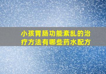 小孩胃肠功能紊乱的治疗方法有哪些药水配方