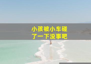 小孩被小车碰了一下没事吧