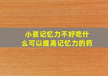 小孩记忆力不好吃什么可以提高记忆力的药