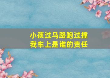 小孩过马路跑过撞我车上是谁的责任