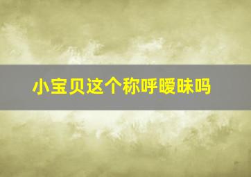 小宝贝这个称呼暧昧吗