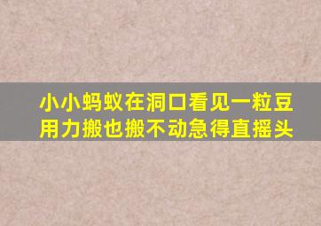 小小蚂蚁在洞口看见一粒豆用力搬也搬不动急得直摇头