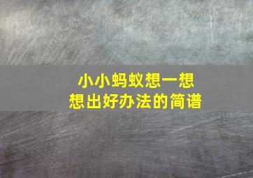 小小蚂蚁想一想想出好办法的简谱