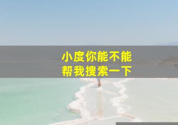 小度你能不能帮我搜索一下