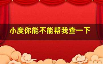 小度你能不能帮我查一下