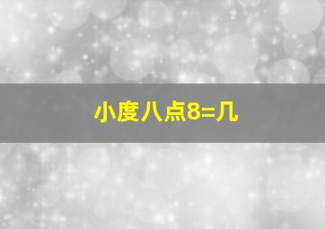 小度八点8=几