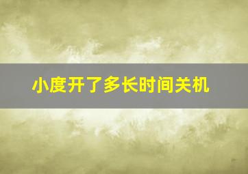 小度开了多长时间关机