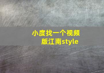 小度找一个视频版江南style