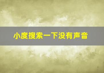 小度搜索一下没有声音