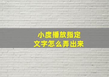 小度播放指定文字怎么弄出来